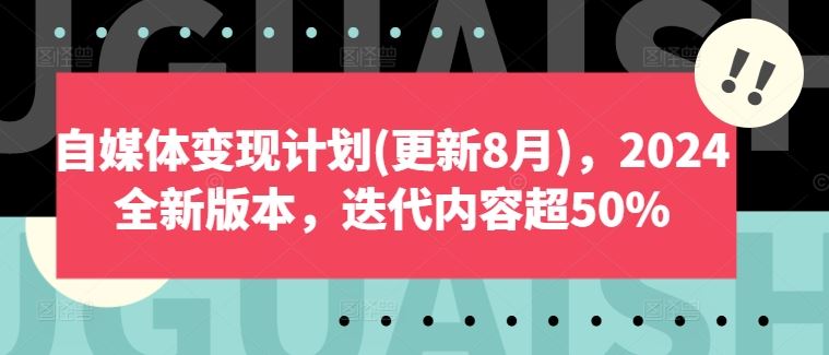 自媒体变现计划(更新8月)，2024全新版本，迭代内容超50%-一起网创