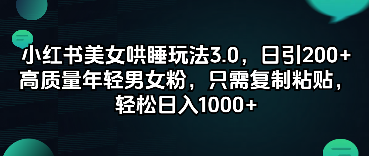 （12195期）小红书美女哄睡玩法3.0，日引200+高质量年轻男女粉，只需复制粘贴，轻…-一起网创