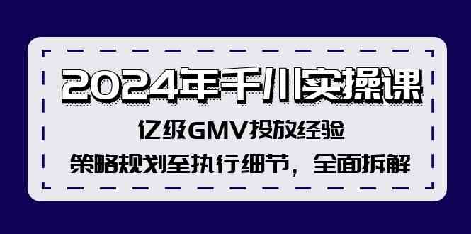 2024年千川实操课，亿级GMV投放经验，策略规划至执行细节，全面拆解-一起网创