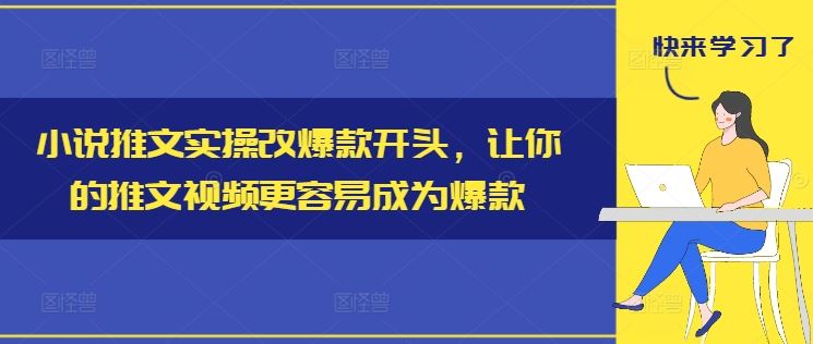 小说推文实操改爆款开头，让你的推文视频更容易成为爆款-一起网创