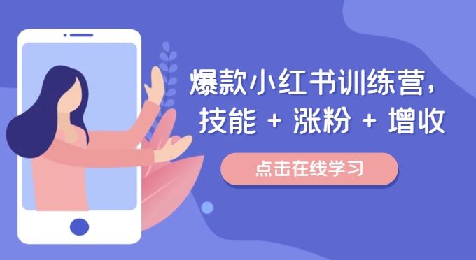 爆款小红书训练营，技能 + 涨粉 + 增收，用好小红书，做你喜欢又擅长的事，涨粉又赚钱-一起网创