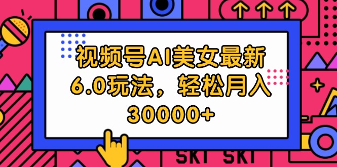 （12205期）视频号AI美女最新6.0玩法，轻松月入30000+-一起网创