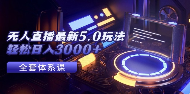 （12204期）无人直播最新5.0玩法，轻松日入3000+-一起网创