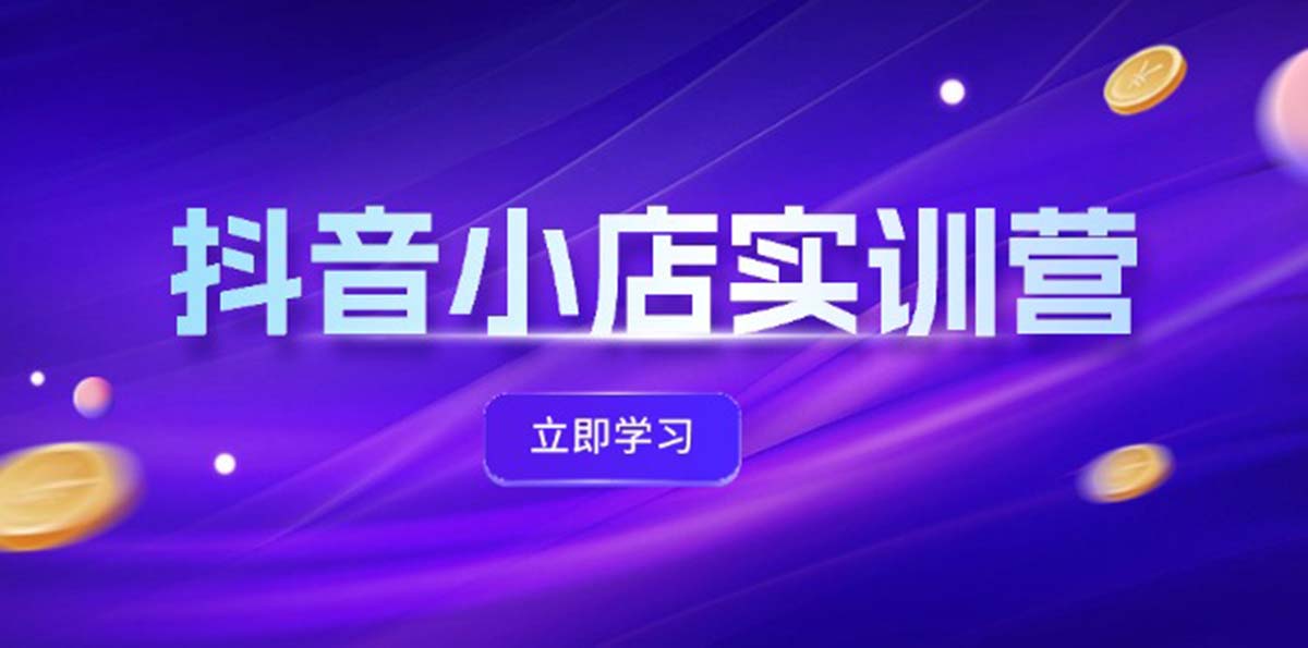 （12199期）抖音小店最新实训营，提升体验分、商品卡 引流，投流增效，联盟引流秘籍-一起网创