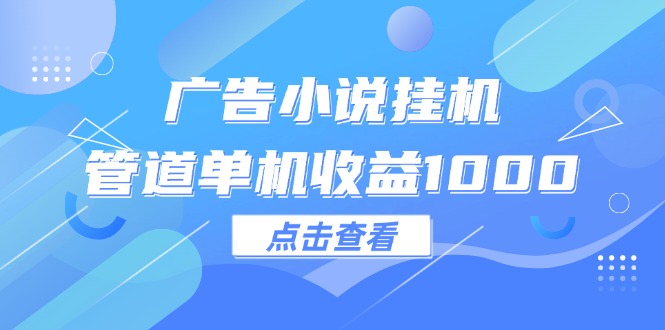 （12198期）广告小说挂机管道单机收益1000+-一起网创