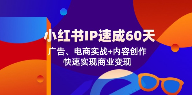 小红书IP速成60天：广告、电商实战+内容创作，快速实现商业变现-一起网创