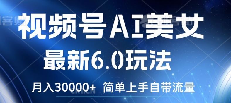 视频号AI美女最新6.0玩法，简单上手自带流量，月入3w【揭秘】-一起网创