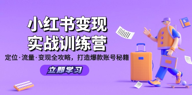 （12216期）小红书变现实战训练营：定位·流量·变现全攻略，打造爆款账号秘籍-一起网创