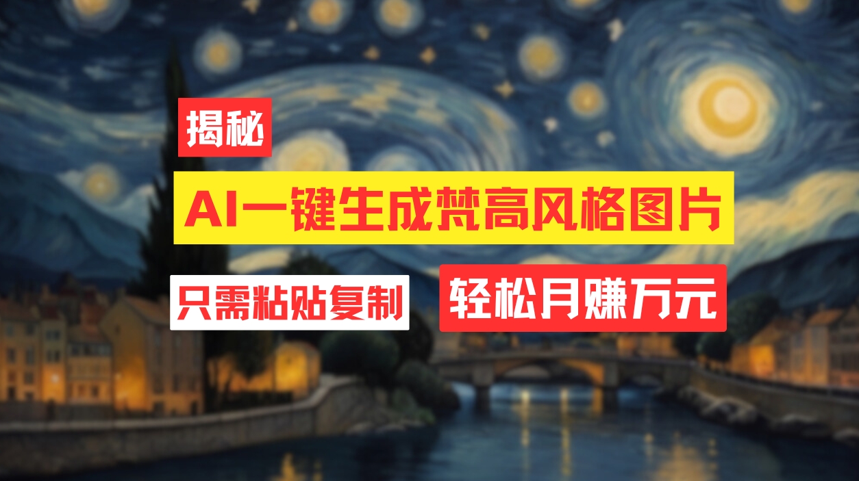 （12219期）用AI工具生成梵高风格图片，月入过万只需简单几步！-一起网创