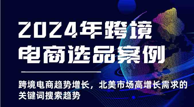 2024年跨境电商选品案例-北美市场高增长需求关键词搜索趋势（更新)-一起网创