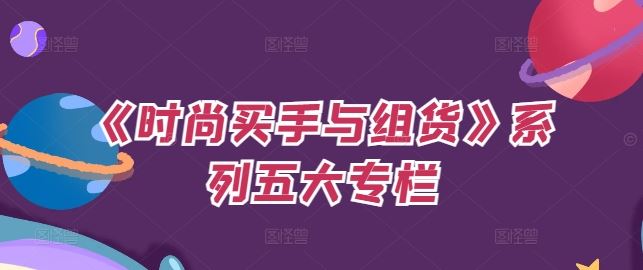 《时尚买手与组货》系列五大专栏，买货只是的‬个环节，如何做好预算、分配OTB等等才是关键-一起网创