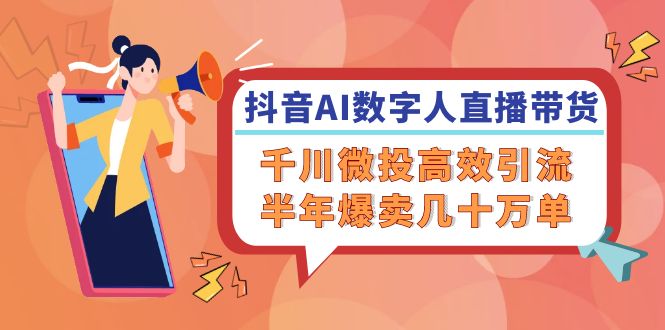 （12232期）抖音AI-数字人直播带货，千川 微投高效引流，半年爆卖几十万单-一起网创