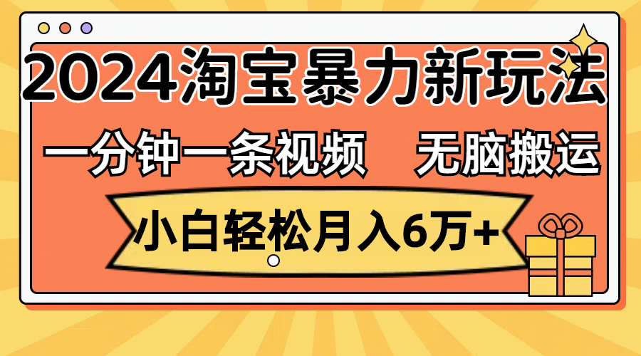 （12239期）一分钟一条视频，无脑搬运，小白轻松月入6万+2024淘宝暴力新玩法，可批量-一起网创