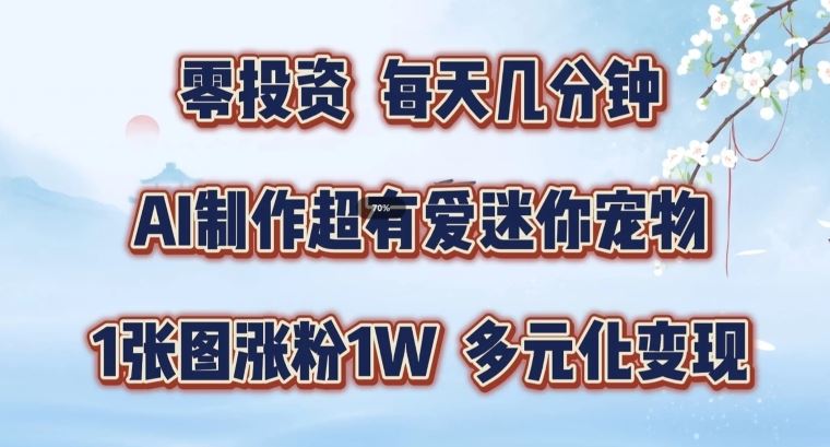 AI制作超有爱迷你宠物玩法，1张图涨粉1W，多元化变现，手把手交给你【揭秘】-一起网创