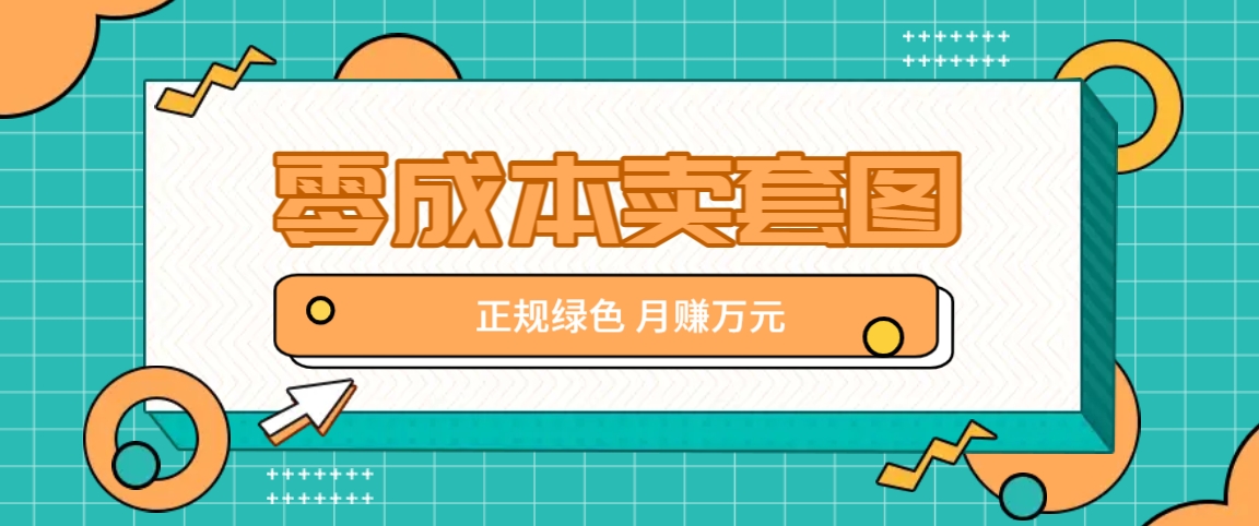 零成本卖套图，绿色正规项目，简单操作月收益10000+【揭秘】-一起网创