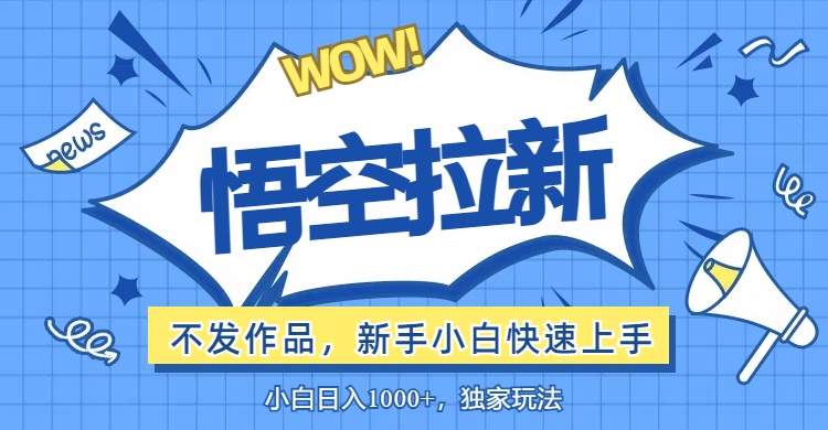 （12243期）悟空拉新最新玩法，无需作品暴力出单，小白快速上手-一起网创