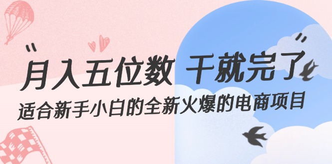 （12241期）月入五位数 干就完了 适合新手小白的全新火爆的电商项目-一起网创