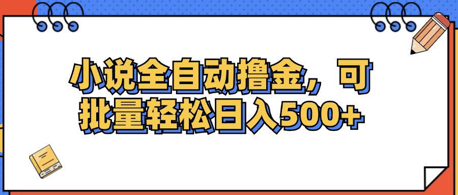 （12244期）小说全自动撸金，可批量日入500+-一起网创