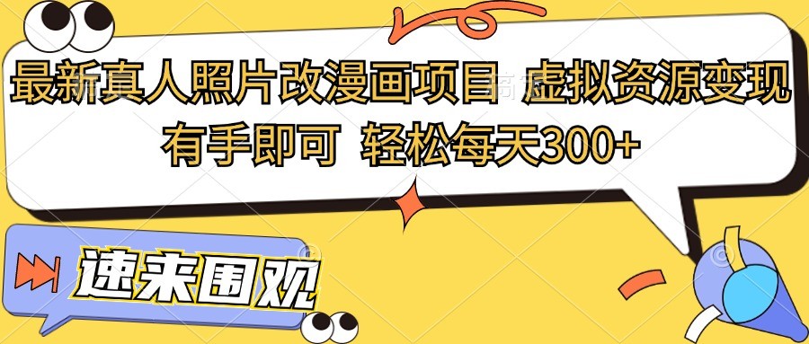 最新真人照片改漫画项目，虚拟资源变现，有手即可，轻松每天300+-一起网创