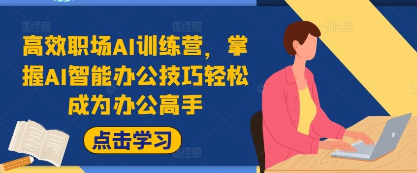 高效职场AI训练营，掌握AI智能办公技巧轻松成为办公高手，提升工作效率!-一起网创