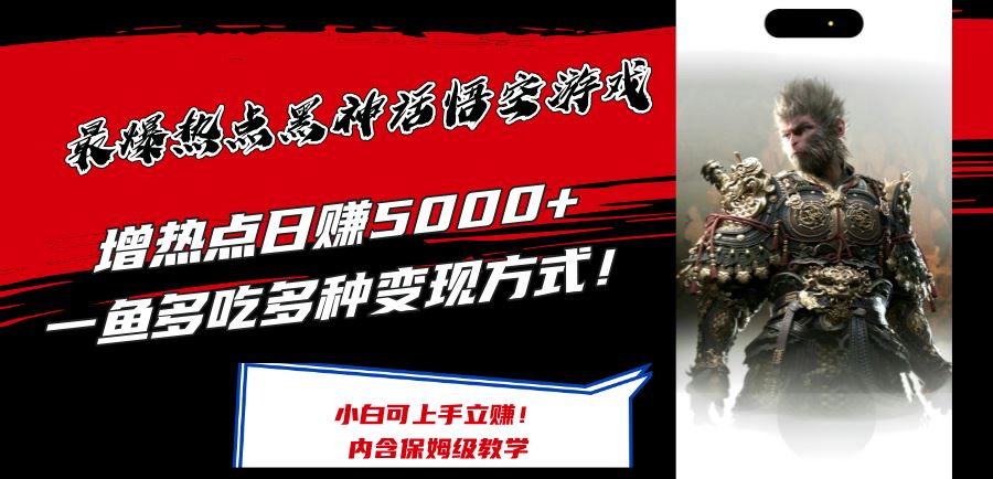 最爆热点黑神话悟空游戏，增热点日赚5k+，一鱼多吃多种变现方式，可立马上手赚钱【揭秘】-一起网创