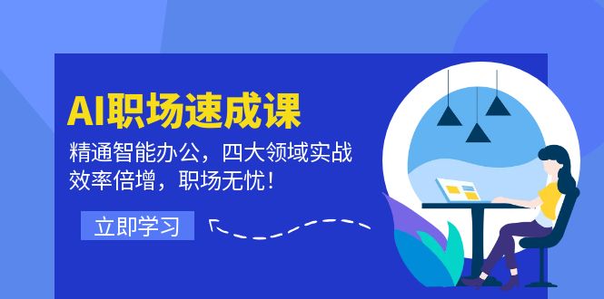 AI职场速成课：精通智能办公，四大领域实战，效率倍增，职场无忧！-一起网创