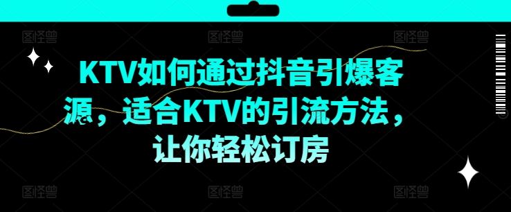 KTV抖音短视频营销，KTV如何通过抖音引爆客源，适合KTV的引流方法，让你轻松订房-一起网创
