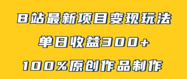 B站最新变现项目玩法，100%原创作品轻松制作，矩阵操作单日收益300+-一起网创