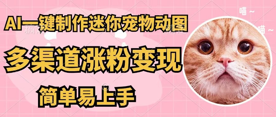 （12269期）AI一键制作迷你宠物图，五分钟一个成品，多渠道变现，简单易上手-一起网创