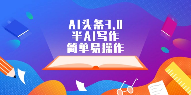 （12266期）AI头条3.0，半AI写作，简单易操作-一起网创