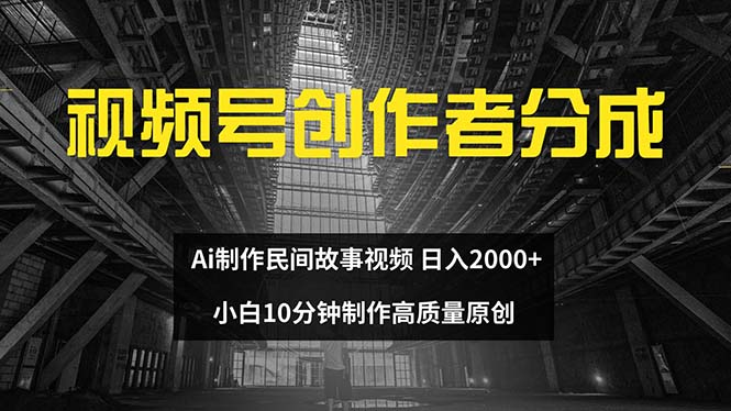（12270期）视频号创作者分成 ai制作民间故事 新手小白10分钟制作高质量视频 日入2000-一起网创