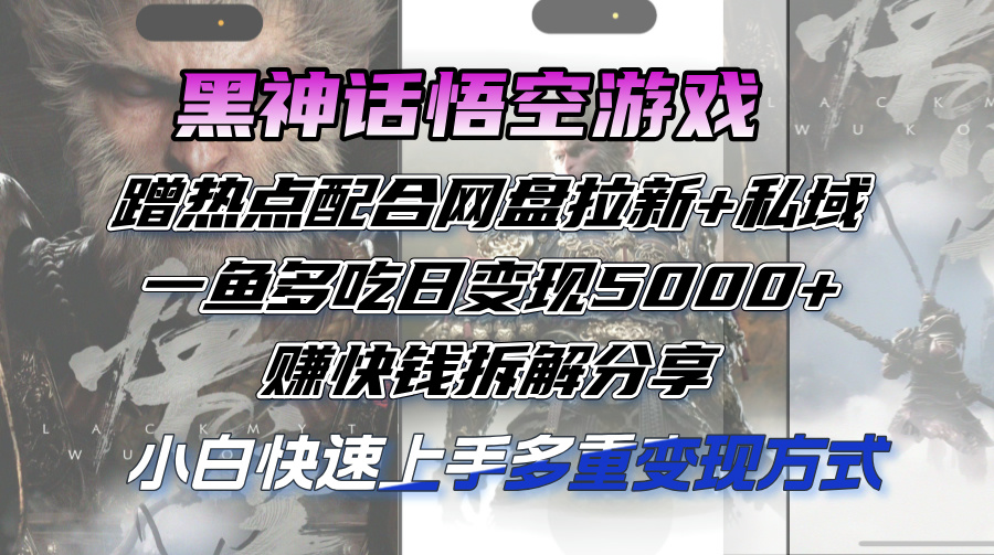 （12271期）黑神话悟空游戏蹭热点配合网盘拉新+私域，一鱼多吃日变现5000+赚快钱拆…-一起网创