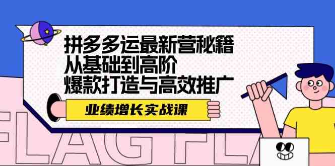 拼多多运最新营秘籍：业绩增长实战课，从基础到高阶，爆款打造与高效推广-一起网创