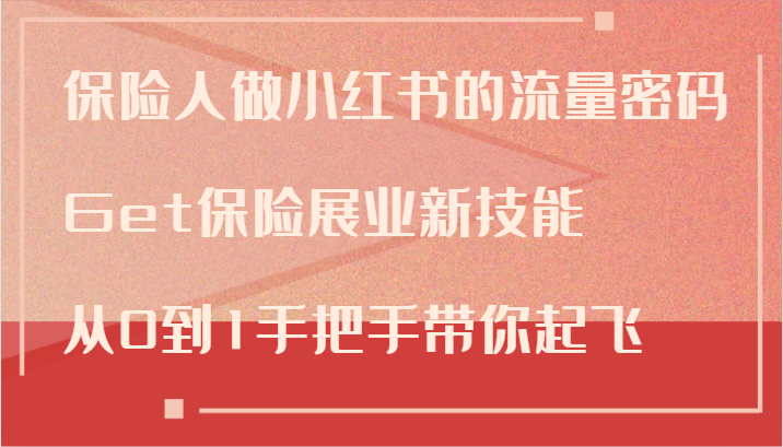 保险人做小红书的流量密码，Get保险展业新技能，从0到1手把手带你起飞-一起网创