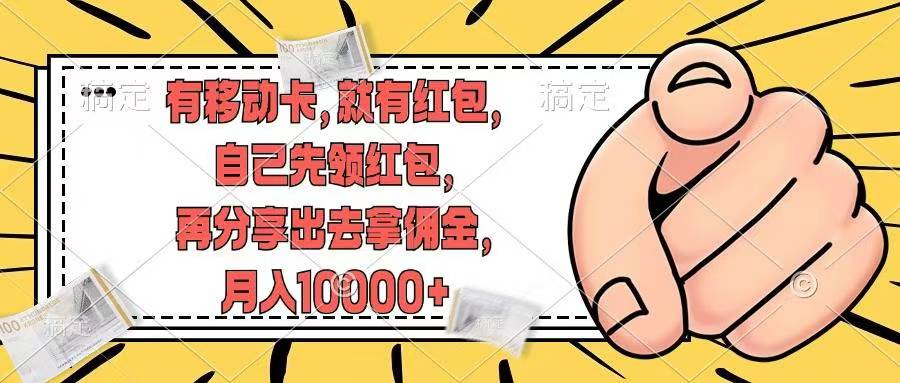（12282期）有移动卡，就有红包，自己先领红包，再分享出去拿佣金，月入10000+-一起网创