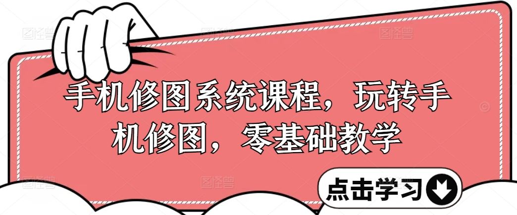 手机修图系统课程，玩转手机修图，零基础教学-一起网创