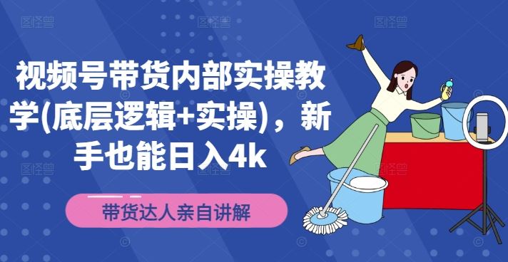 视频号带货内部实操教学(底层逻辑+实操)，新手也能日入4k-一起网创