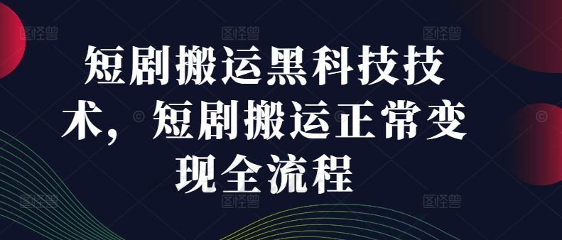 短剧搬运黑科技技术，短剧搬运正常变现全流程-一起网创