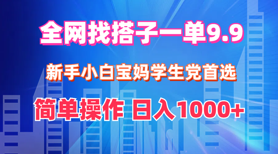 （12295期）全网找搭子1单9.9 新手小白宝妈学生党首选 简单操作 日入1000+-一起网创