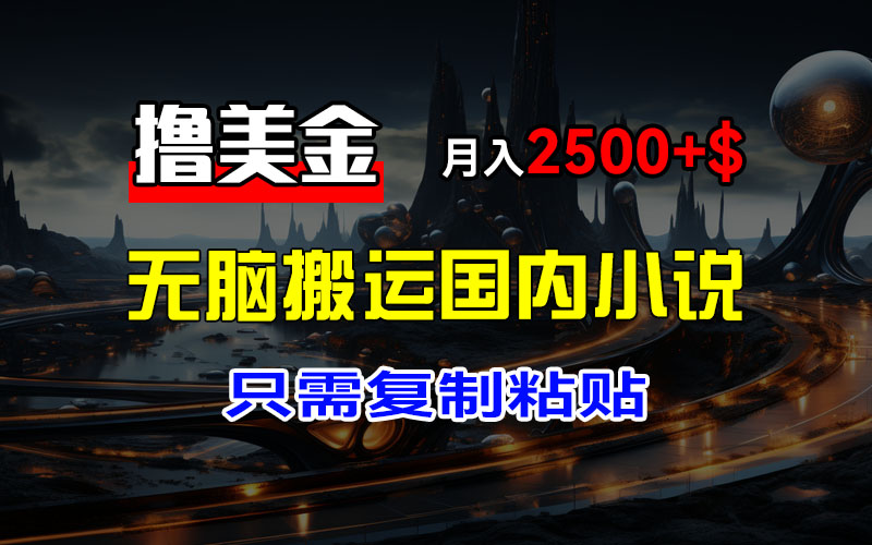 （12303期）最新撸美金项目，搬运国内小说爽文，只需复制粘贴，稿费月入2500+美金…-一起网创