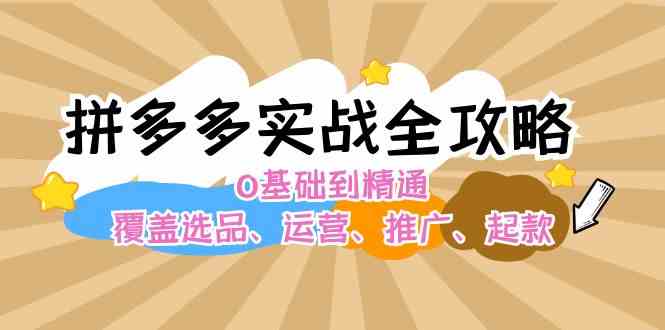 拼多多实战全攻略：0基础到精通，覆盖选品、运营、推广、起款-一起网创
