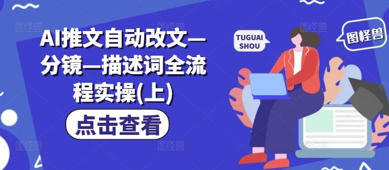 AI推文自动改文—分镜—描述词全流程实操(上)-一起网创
