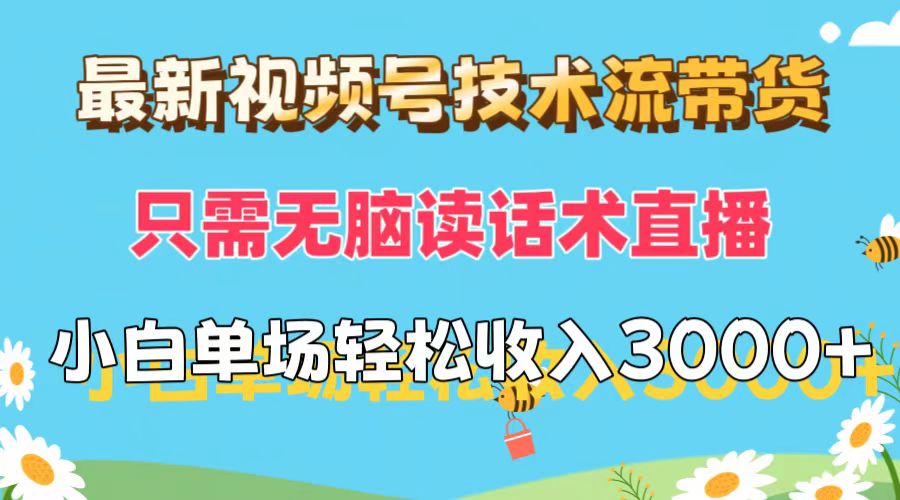 （12318期）最新视频号技术流带货，只需无脑读话术直播，小白单场直播纯收益也能轻…-一起网创