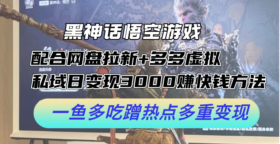 （12316期）黑神话悟空游戏配合网盘拉新+多多虚拟+私域日变现3000+赚快钱方法。…-一起网创