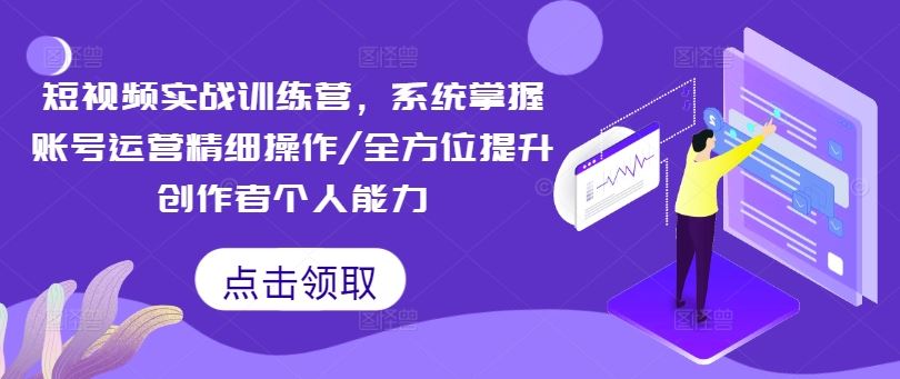 短视频实战训练营，系统掌握账号运营精细操作/全方位提升创作者个人能力-一起网创