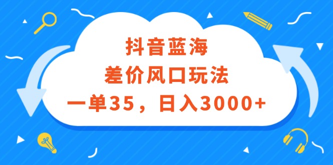 （12322期）抖音蓝海差价风口玩法，一单35，日入3000+-一起网创