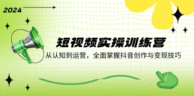 短视频实操训练营：从认知到运营，全面掌握抖音创作与变现技巧-一起网创