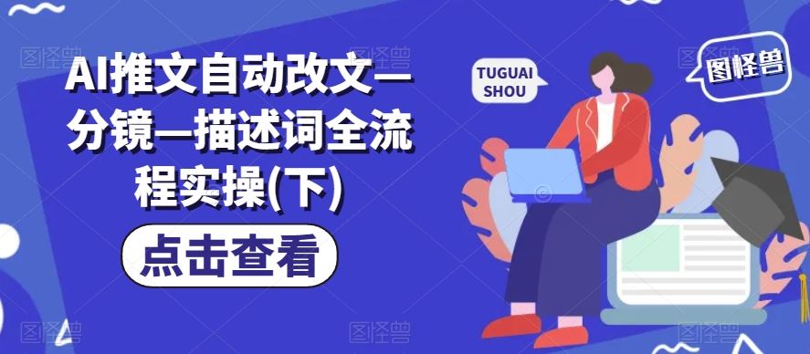 AI推文自动改文—分镜—描述词全流程实操(下)-一起网创