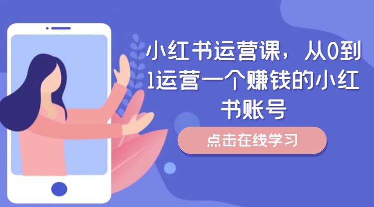 小红书运营课，从0到1运营一个赚钱的小红书账号-一起网创