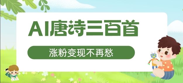 AI唐诗三百首，涨粉变现不再愁，非常适合宝妈的副业【揭秘】-一起网创